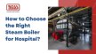 How to Choose the Right Steam Boiler for Hospital?