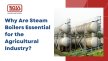 Why Are Steam Boilers Essential for the Agricultural Industry?