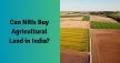 Can NRIs Buy Agricultural Land In India?