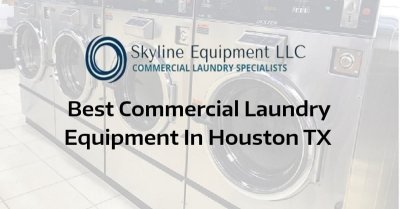 Best Commercial Laundry Equipment In Houston, TX