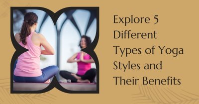 Explore 5 Different Types of Yoga Styles and Their Benefits