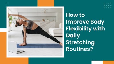 How To Improve Body Flexibility With Daily Stretching Routines?